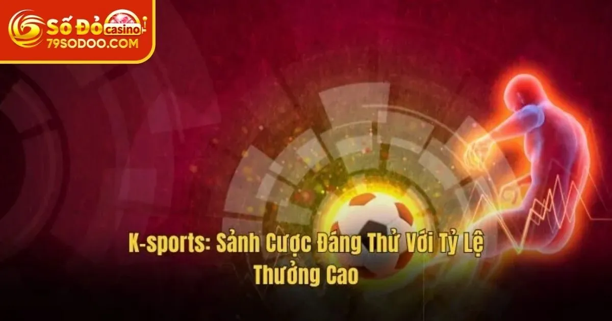 K - Sports 79Sodo: Khám Phá Sảnh Cược Uy Tín, Hot Nhất 2025